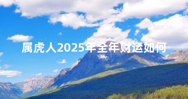 属虎人2025年全年财运如何