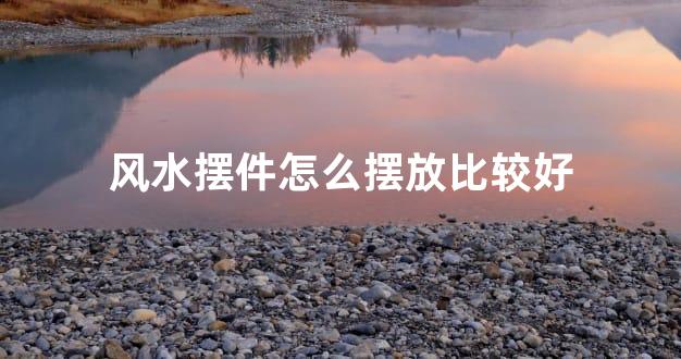 风水摆件怎么摆放比较好