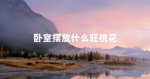 卧室摆放什么旺桃花