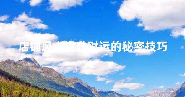 店铺风水提升财运的秘密技巧