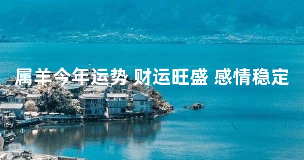 属羊今年运势 财运旺盛 感情稳定