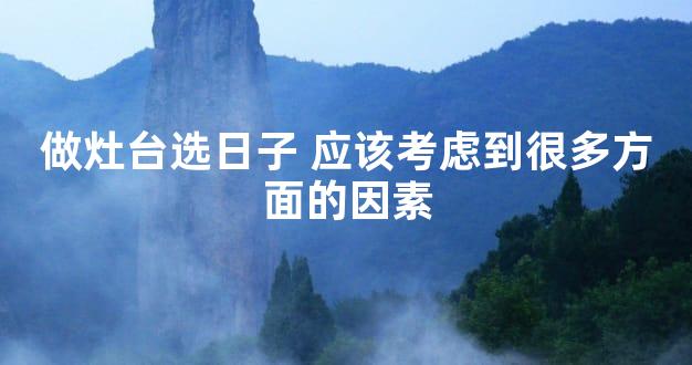 做灶台选日子 应该考虑到很多方面的因素