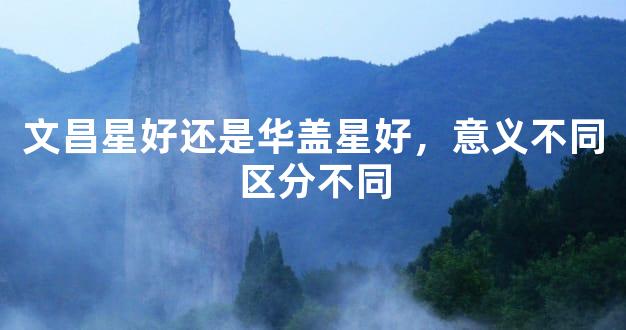 文昌星好还是华盖星好，意义不同区分不同