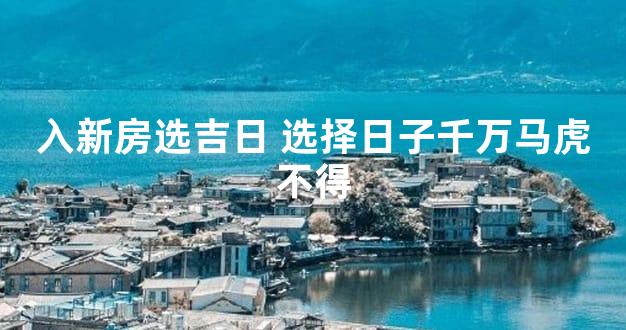 入新房选吉日 选择日子千万马虎不得