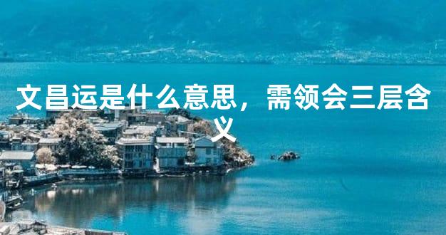 文昌运是什么意思，需领会三层含义