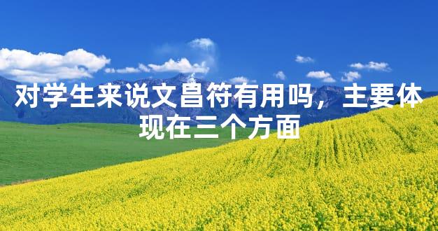 对学生来说文昌符有用吗，主要体现在三个方面
