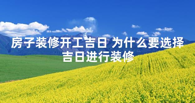 房子装修开工吉日 为什么要选择吉日进行装修
