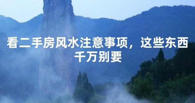 看二手房风水注意事项，这些东西千万别要