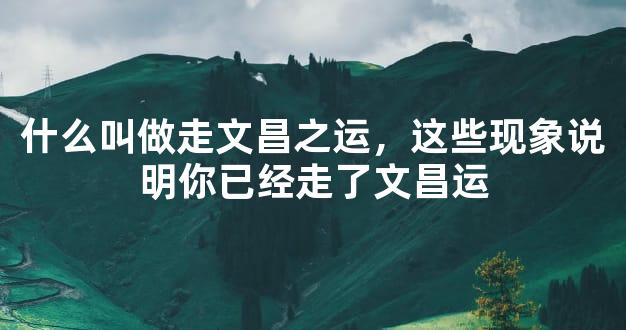 什么叫做走文昌之运，这些现象说明你已经走了文昌运