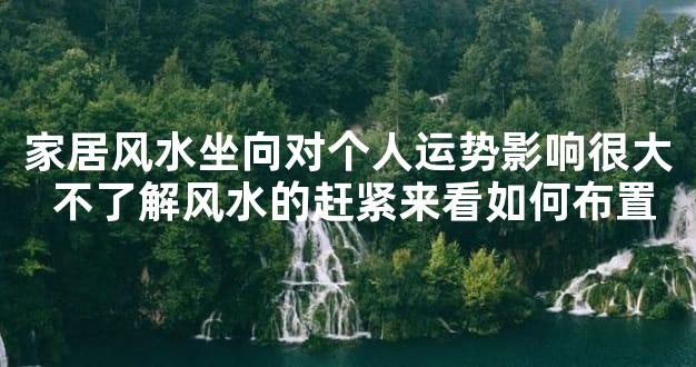 家居风水坐向对个人运势影响很大 不了解风水的赶紧来看如何布置