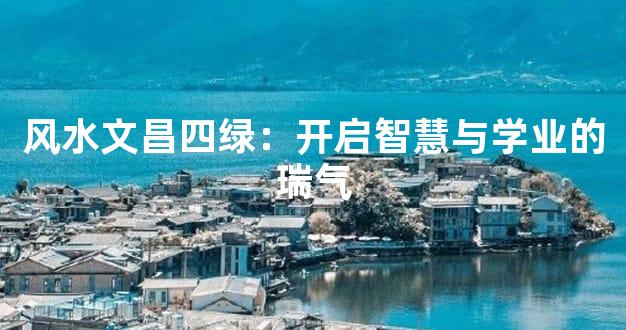 风水文昌四绿：开启智慧与学业的瑞气