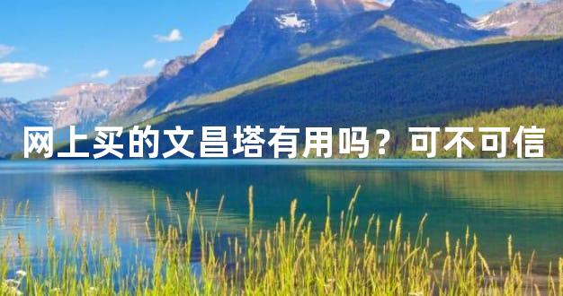 网上买的文昌塔有用吗？可不可信