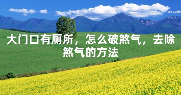 大门口有厕所，怎么破煞气，去除煞气的方法