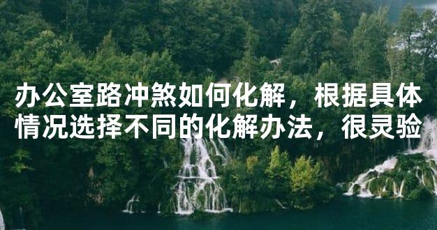 办公室路冲煞如何化解，根据具体情况选择不同的化解办法，很灵验