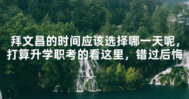 拜文昌的时间应该选择哪一天呢，打算升学职考的看这里，错过后悔
