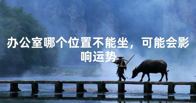 办公室哪个位置不能坐，可能会影响运势