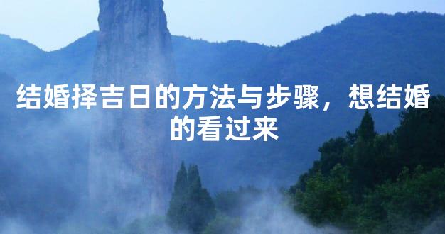 结婚择吉日的方法与步骤，想结婚的看过来