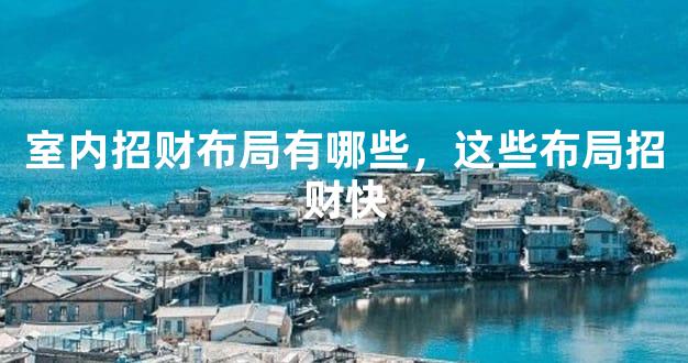 室内招财布局有哪些，这些布局招财快