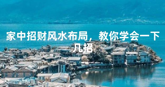 家中招财风水布局，教你学会一下几招