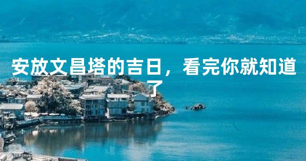 安放文昌塔的吉日，看完你就知道了