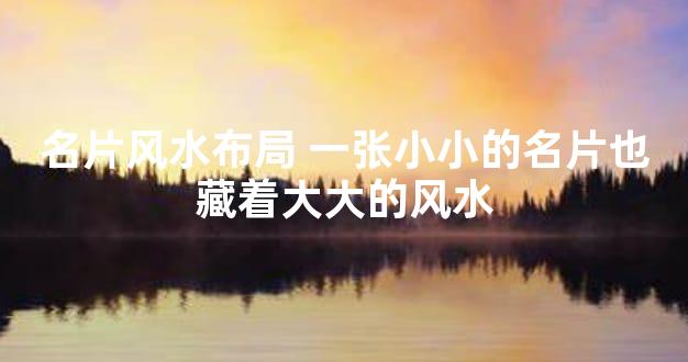 名片风水布局 一张小小的名片也藏着大大的风水