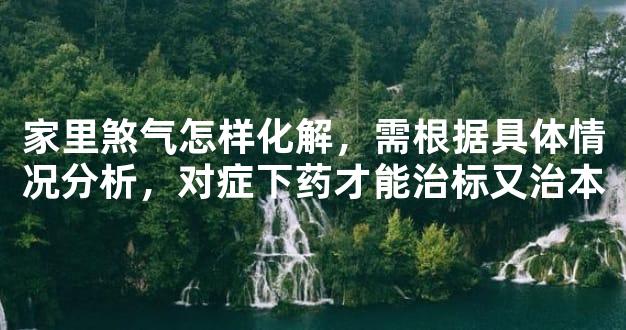 家里煞气怎样化解，需根据具体情况分析，对症下药才能治标又治本