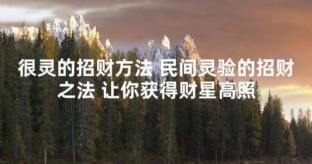 很灵的招财方法 民间灵验的招财之法 让你获得财星高照