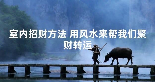 室内招财方法 用风水来帮我们聚财转运