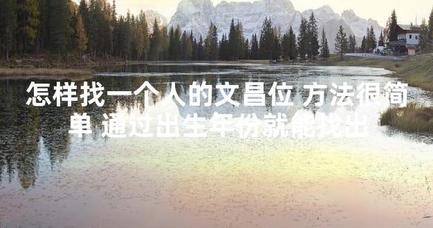 怎样找一个人的文昌位 方法很简单 通过出生年份就能找出
