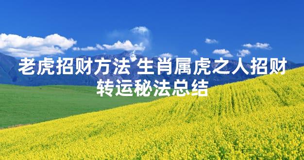 老虎招财方法 生肖属虎之人招财转运秘法总结