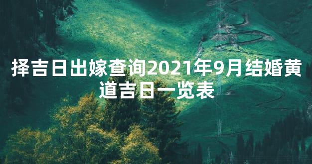择吉日出嫁查询2021年9月结婚黄道吉日一览表