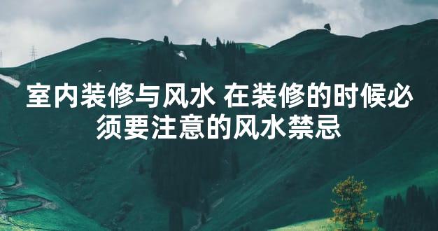 室内装修与风水 在装修的时候必须要注意的风水禁忌