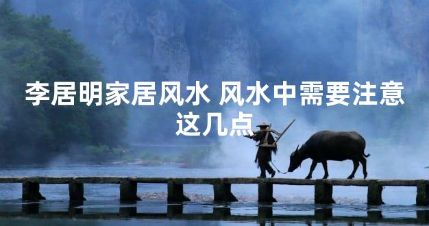 李居明家居风水 风水中需要注意这几点