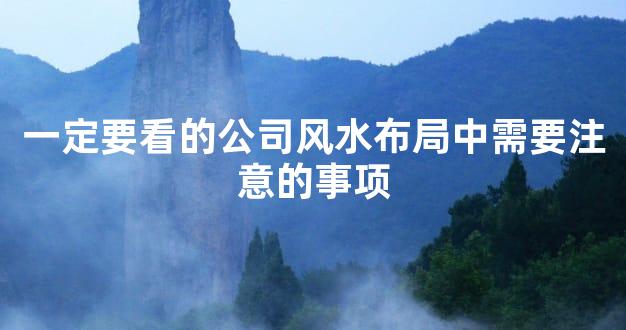 一定要看的公司风水布局中需要注意的事项