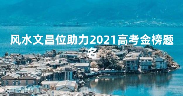 风水文昌位助力2021高考金榜题名
