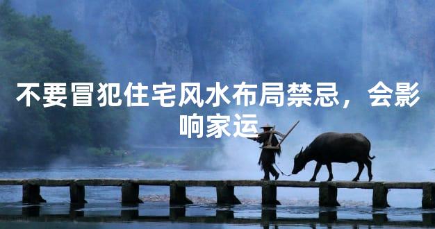 不要冒犯住宅风水布局禁忌，会影响家运