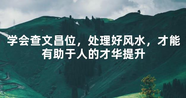 学会查文昌位，处理好风水，才能有助于人的才华提升