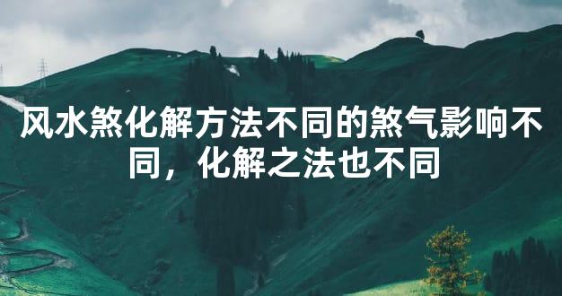 风水煞化解方法不同的煞气影响不同，化解之法也不同