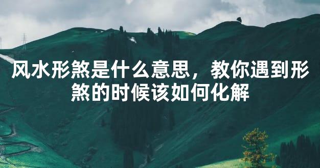 风水形煞是什么意思，教你遇到形煞的时候该如何化解