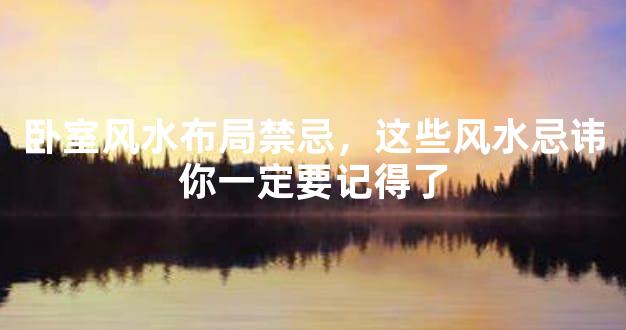 卧室风水布局禁忌，这些风水忌讳你一定要记得了